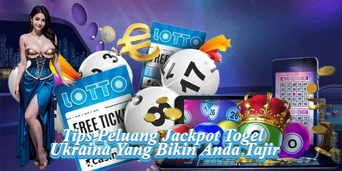 Tips Peluang Jackpot Togel Ukraina Yang Bikin Anda Tajir