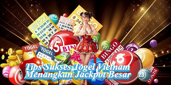 Tips Sukses Togel Vietnam Menangkan Jackpot Besar