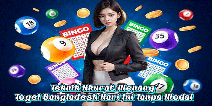 Teknik Akurat Menang Togel Bangladesh Hari Ini Tanpa Modal